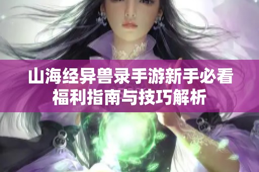 山海经异兽录手游新手必看福利指南与技巧解析