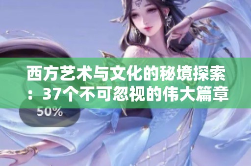 西方艺术与文化的秘境探索：37个不可忽视的伟大篇章