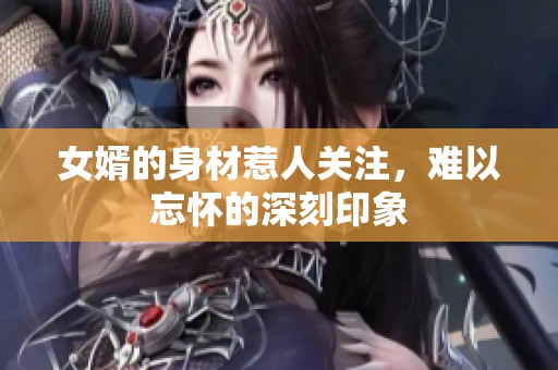 女婿的身材惹人关注，难以忘怀的深刻印象