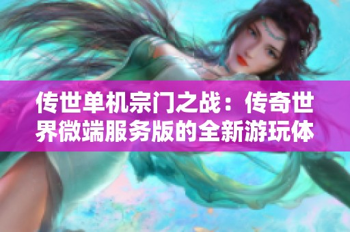 传世单机宗门之战：传奇世界微端服务版的全新游玩体验与挑战揭秘