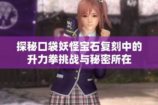 探秘口袋妖怪宝石复刻中的升力拳挑战与秘密所在