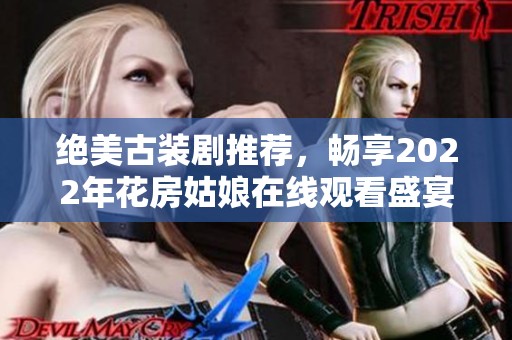 绝美古装剧推荐，畅享2022年花房姑娘在线观看盛宴
