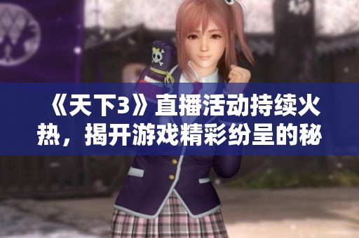 《天下3》直播活动持续火热，揭开游戏精彩纷呈的秘密！