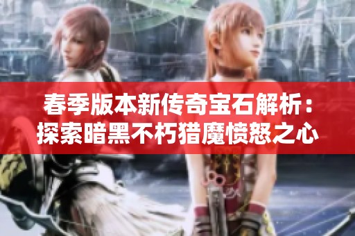 春季版本新传奇宝石解析：探索暗黑不朽猎魔愤怒之心的秘密