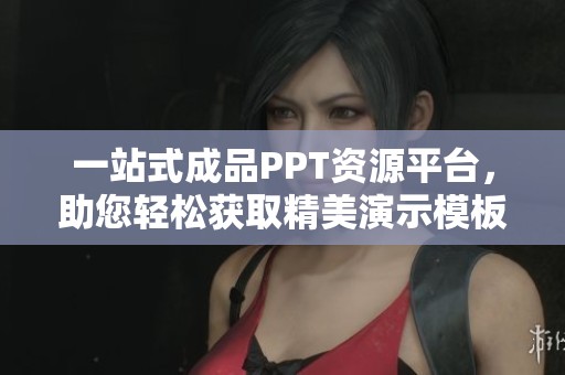 一站式成品PPT资源平台，助您轻松获取精美演示模板