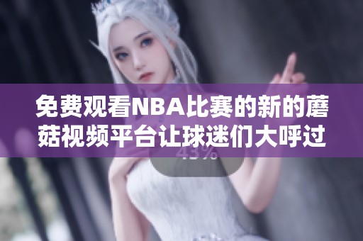 免费观看NBA比赛的新的蘑菇视频平台让球迷们大呼过瘾