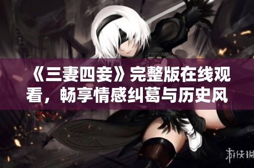 《三妻四妾》完整版在线观看，畅享情感纠葛与历史风云