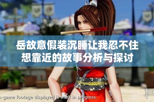 岳故意假装沉睡让我忍不住想靠近的故事分析与探讨