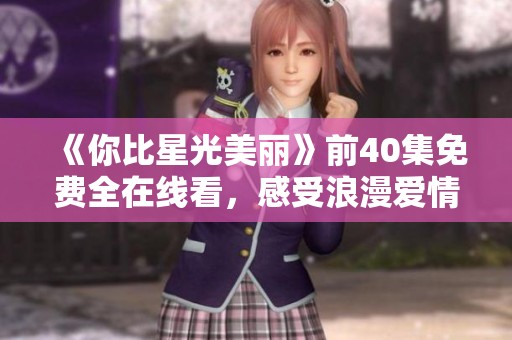 《你比星光美丽》前40集免费全在线看，感受浪漫爱情故事