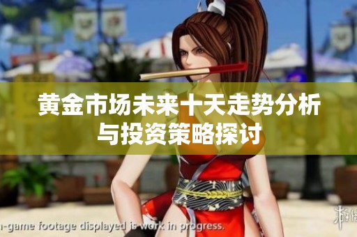 黄金市场未来十天走势分析与投资策略探讨