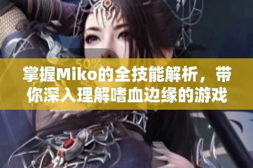 掌握Miko的全技能解析，带你深入理解嗜血边缘的游戏精髓