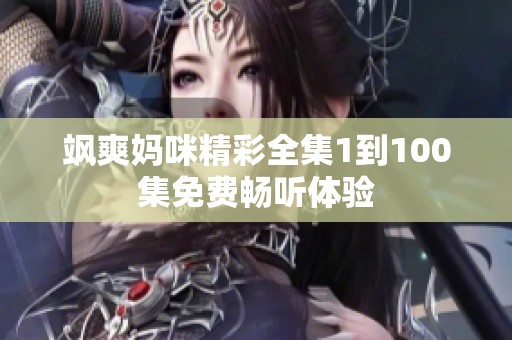 飒爽妈咪精彩全集1到100集免费畅听体验