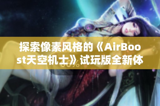 探索像素风格的《AirBoost天空机士》试玩版全新体验与挑战