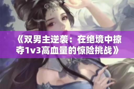《双男主逆袭：在绝境中掠夺1v3高血量的惊险挑战》