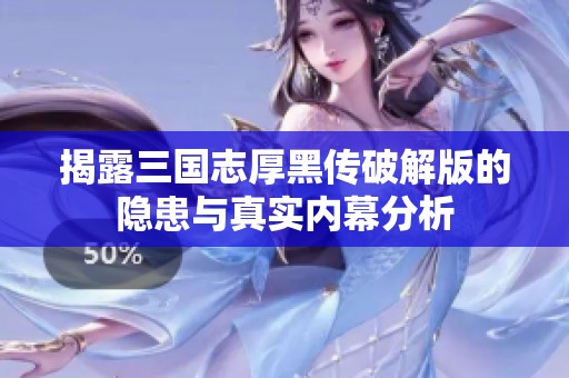 揭露三国志厚黑传破解版的隐患与真实内幕分析