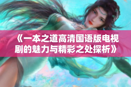 《一本之道高清国语版电视剧的魅力与精彩之处探析》