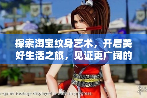探索淘宝纹身艺术，开启美好生活之旅，见证更广阔的世界