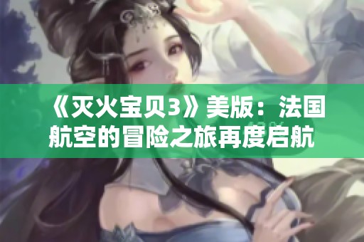 《灭火宝贝3》美版：法国航空的冒险之旅再度启航