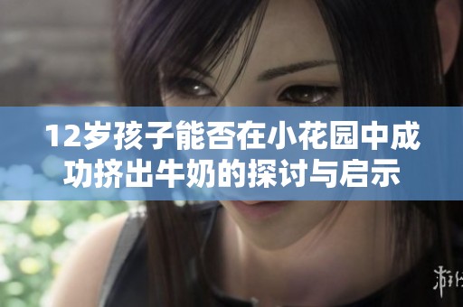 12岁孩子能否在小花园中成功挤出牛奶的探讨与启示