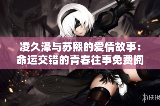 凌久泽与苏熙的爱情故事：命运交错的青春往事免费阅读