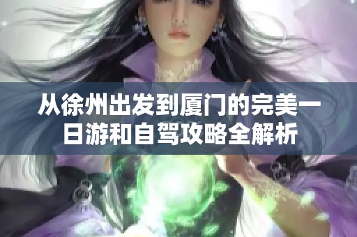 从徐州出发到厦门的完美一日游和自驾攻略全解析