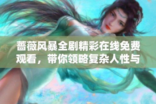 蔷薇风暴全剧精彩在线免费观看，带你领略复杂人性与纷争情感