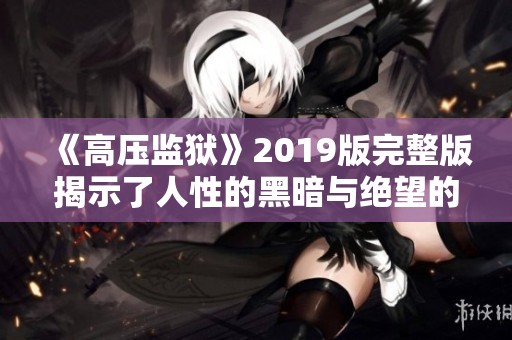 《高压监狱》2019版完整版揭示了人性的黑暗与绝望的斗争