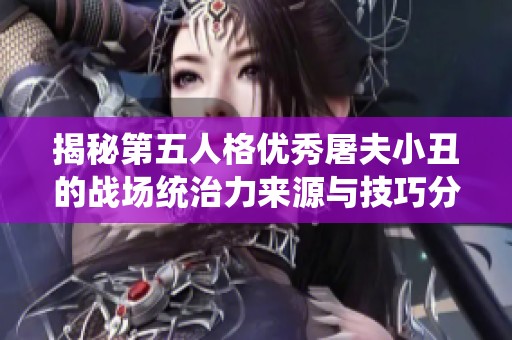 揭秘第五人格优秀屠夫小丑的战场统治力来源与技巧分享