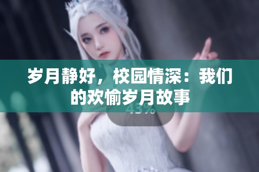 岁月静好，校园情深：我们的欢愉岁月故事