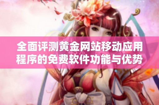 全面评测黄金网站移动应用程序的免费软件功能与优势