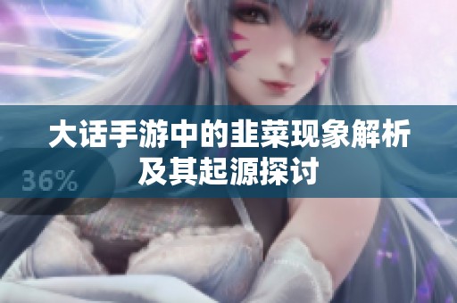 大话手游中的韭菜现象解析及其起源探讨