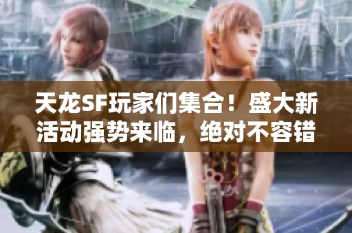 天龙SF玩家们集合！盛大新活动强势来临，绝对不容错过！