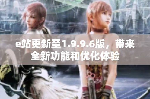 e站更新至1.9.9.6版，带来全新功能和优化体验