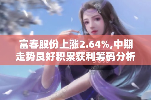 富春股份上涨2.64%,中期走势良好积累获利筹码分析