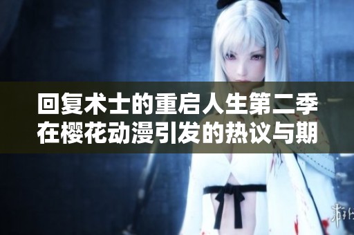 回复术士的重启人生第二季在樱花动漫引发的热议与期待