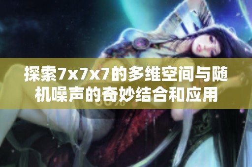 探索7x7x7的多维空间与随机噪声的奇妙结合和应用