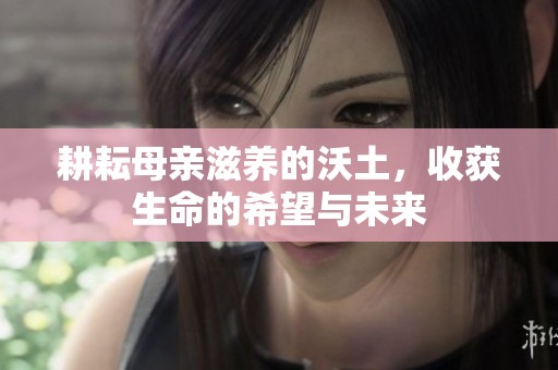 耕耘母亲滋养的沃土，收获生命的希望与未来