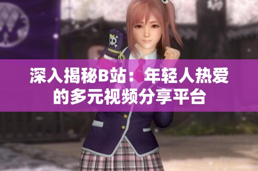 深入揭秘B站：年轻人热爱的多元视频分享平台