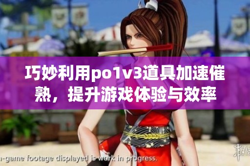 巧妙利用po1v3道具加速催熟，提升游戏体验与效率