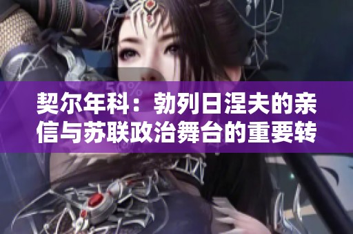 契尔年科：勃列日涅夫的亲信与苏联政治舞台的重要转折点