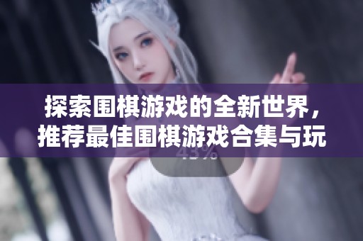 探索围棋游戏的全新世界，推荐最佳围棋游戏合集与玩法指南