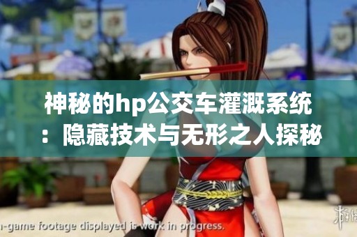 神秘的hp公交车灌溉系统：隐藏技术与无形之人探秘