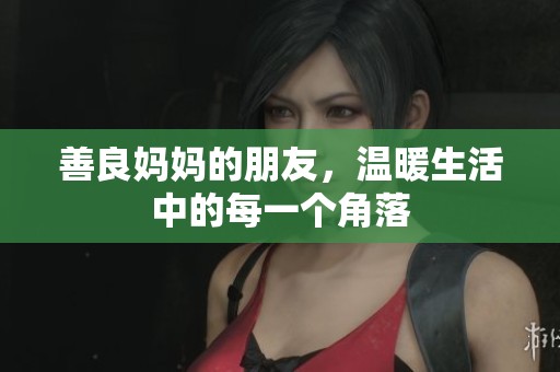 善良妈妈的朋友，温暖生活中的每一个角落