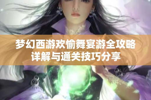 梦幻西游欢愉舞宴游全攻略详解与通关技巧分享