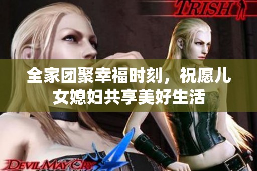全家团聚幸福时刻，祝愿儿女媳妇共享美好生活