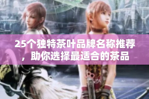 25个独特茶叶品牌名称推荐，助你选择最适合的茶品