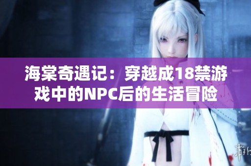 海棠奇遇记：穿越成18禁游戏中的NPC后的生活冒险