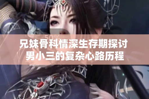 兄妹骨科情深生存期探讨 男小三的复杂心路历程