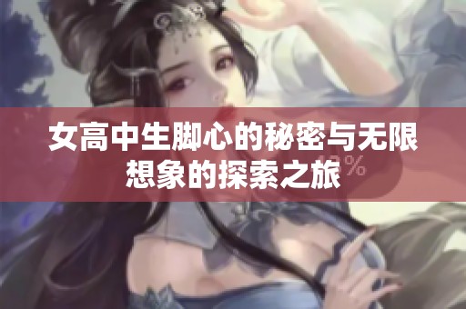 女高中生脚心的秘密与无限想象的探索之旅