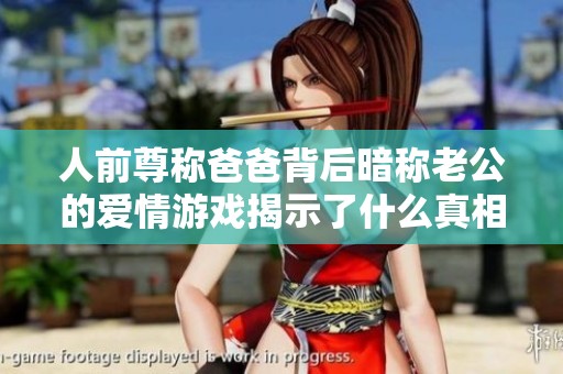 人前尊称爸爸背后暗称老公的爱情游戏揭示了什么真相